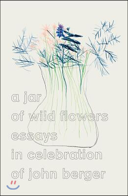 A Jar of Wild Flowers: Essays in Celebration of John Berger