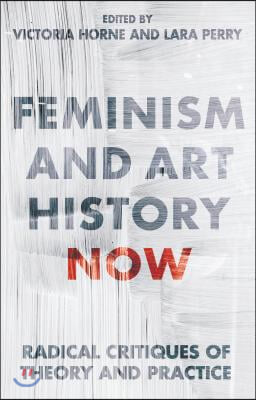 Feminism and Art History Now: Radical Critiques of Theory and Practice