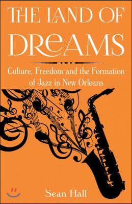 The Land of Dreams: Culture, Freedom and the Formation of Jazz in New Orleans