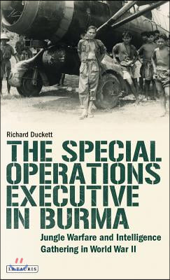 The Special Operations Executive (Soe) in Burma: Jungle Warfare and Intelligence Gathering in Ww2