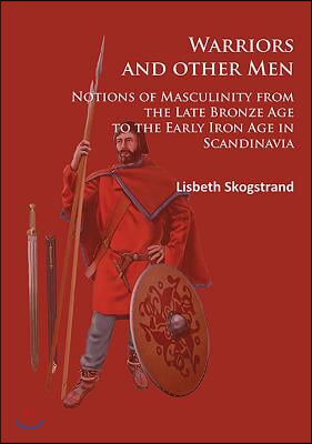 Warriors and Other Men: Notions of Masculinity from the Late Bronze Age to the Early Iron Age in Scandinavia