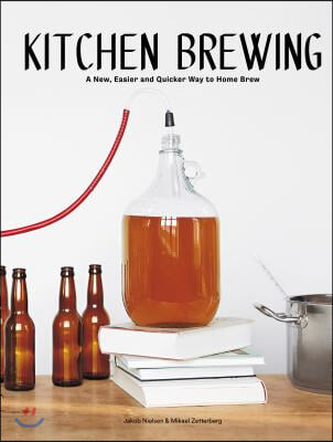 Kitchen Brewing: A New, Easier and Quicker Way to Home Brew