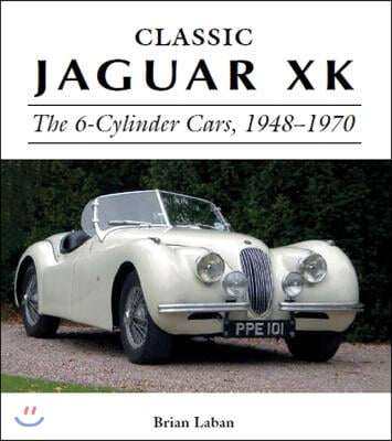 Classic Jaguar XK: The 6-Cylinder Cars, 1948-1970