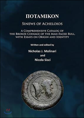 Potamikon: Sinews of Acheloios: A Comprehensive Catalog of the Bronze Coinage of the Man-Faced Bull, with Essays on Origin and Id