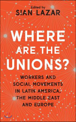 Where Are the Unions?: Workers and Social Movements in Latin America, the Middle East and Europe