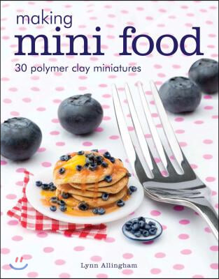 Making Mini Food: 30 Polymer Clay Miniatures