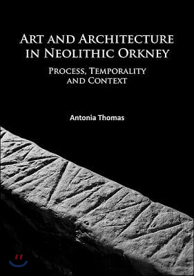 Art and Architecture in Neolithic Orkney: Process, Temporality and Context