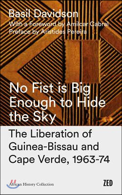 No Fist Is Big Enough to Hide the Sky: The Liberation of Guinea-Bissau and Cape Verde, 1963-74