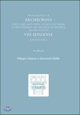 Proceedings of Archeofoss: Free, Libre and Open Source Software E Open Format Nei Processi Di Ricerca Archeologica: VIII Edizione, Catania 2013