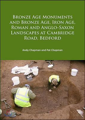 Bronze Age Monuments and Bronze Age, Iron Age, Roman and Anglo-Saxon Landscapes at Cambridge Road, Bedford