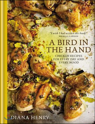 A Bird in the Hand: Chicken Recipes for Every Day and Every Mood