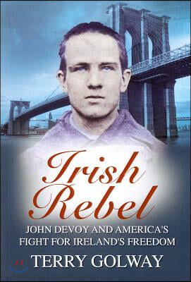 Irish Rebel: John Devoy &amp; America&#39;s Fight for Ireland&#39;s Freedom