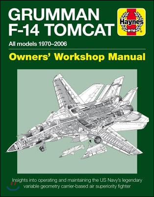 Grumman F-14 Tomcat Owners&#39; Workshop Manual: All Models 1970-2006 - Insights Into Operating and Maintaining the Us Navy&#39;s Legendary Variable Geometry