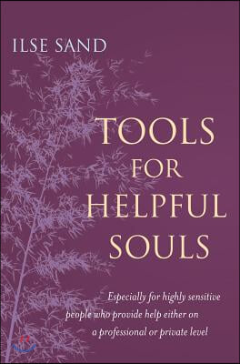 Tools for Helpful Souls: Especially for Highly Sensitive People Who Provide Help Either on a Professional or Private Level