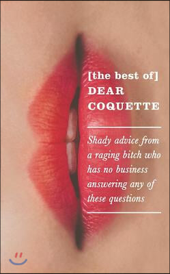 The Best of Dear Coquette: Shady Advice from a Raging Bitch Who Has No Business Answering Any of These Questions