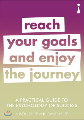 A Practical Guide to the Psychology of Success: Reach Your Goals &amp; Enjoy the Journey