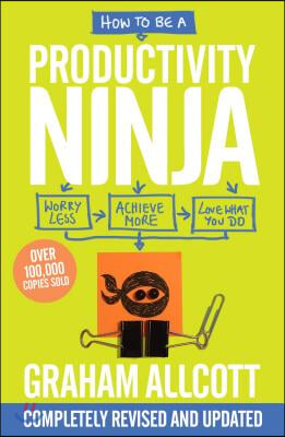 How to Be a Productivity Ninja: Worry Less, Achieve More and Love What You Do