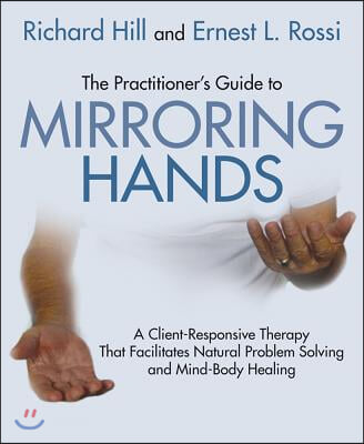 The Practitioner&#39;s Guide to Mirroring Hands: A Client-Responsive Therapy That Facilitates Natural Problem-Solving and Mind-Body Healing