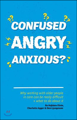 Confused, Angry, Anxious?: Why Working with Older People in Care Really Can Be Difficult, and What to Do about It