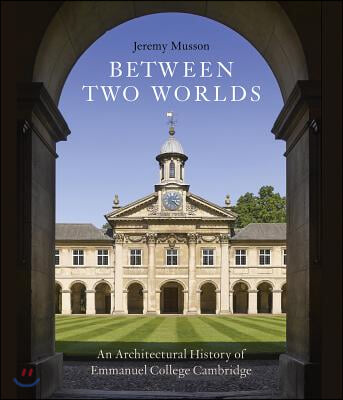 Between Two Worlds: An Architectural History of Emmanuel College, Cambridge