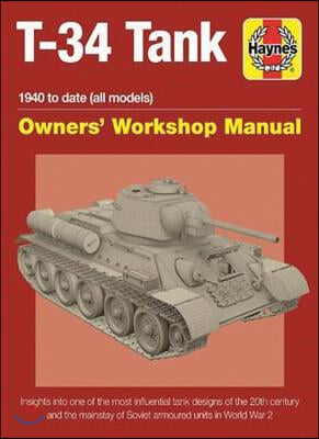 T-34 Tank Owners&#39; Workshop Manual: 1940 to Date (All Models) - Insights Into the Most Influential Tank Designs of the 20th Century and the Mainstay of