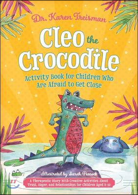 Cleo the Crocodile Activity Book for Children Who Are Afraid to Get Close: A Therapeutic Story with Creative Activities about Trust, Anger, and Relati