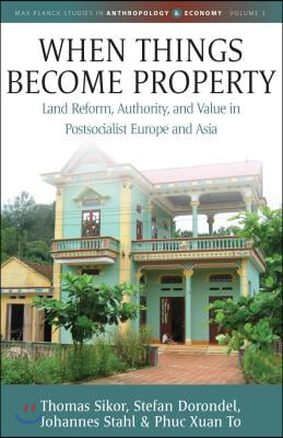 When Things Become Property: Land Reform, Authority and Value in Postsocialist Europe and Asia