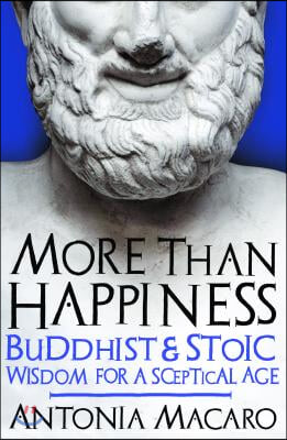 More Than Happiness: Buddhist and Stoic Wisdom for a Sceptical Age