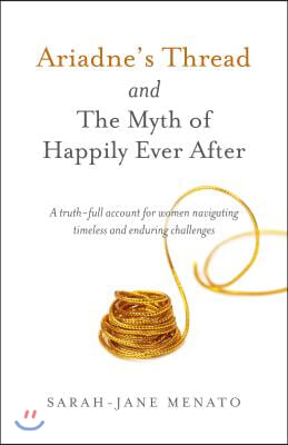 Ariadne&#39;s Thread and the Myth of Happily Ever After: A Truth-Full Account for Women Navigating Timeless and Enduring Challenges