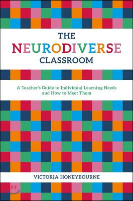 The Neurodiverse Classroom: A Teacher&#39;s Guide to Individual Learning Needs and How to Meet Them