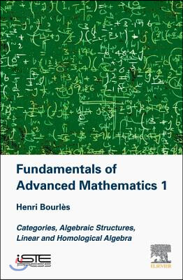 Fundamentals of Advanced Mathematics 1: Categories, Algebraic Structures, Linear and Homological Algebra