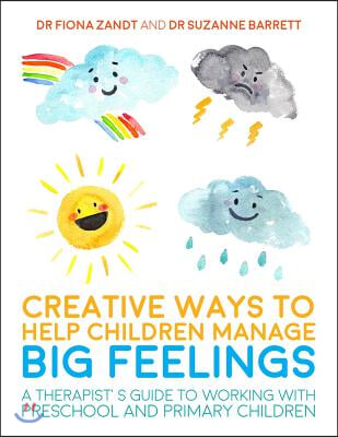 Creative Ways to Help Children Manage Big Feelings: A Therapist&#39;s Guide to Working with Preschool and Primary Children