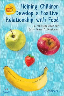 Helping Children Develop a Positive Relationship with Food: A Practical Guide for Early Years Professionals