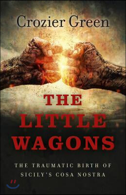 The Little Wagons: The Traumatic Birth of Sicily&#39;s Cosa Nostra