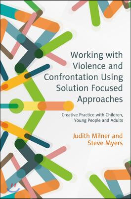 Working with Violence and Confrontation Using Solution Focused Approaches: Creative Practice with Children, Young People and Adults