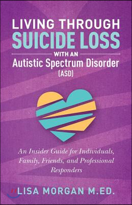 Living Through Suicide Loss with an Autistic Spectrum Disorder (ASD): An Insider Guide for Individuals, Family, Friends, and Professional Responders