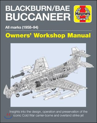 Blackburn/Bae Buccaneer Owners&#39; Workshop Manual: All Marks (1958-94) - Insights Into the Design, Operation and Preservation of the Iconic Cold War Car