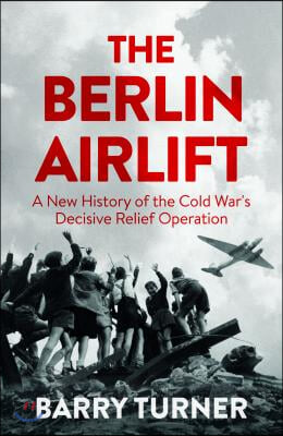 The Berlin Airlift: A New History of the Cold War&#39;s Decisive Relief Operation