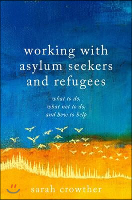 Working with Asylum Seekers and Refugees: What to Do, What Not to Do, and How to Help