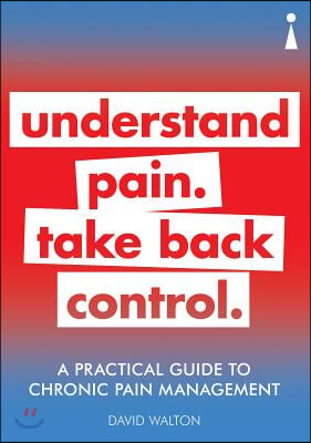 A Practical Guide to Chronic Pain Management: Understand Pain. Take Back Control