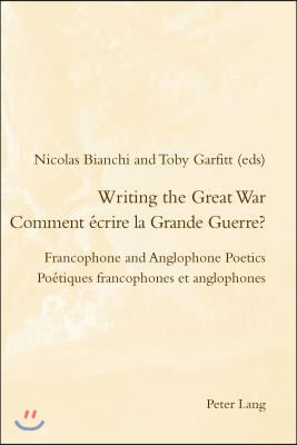 Writing the Great War / Comment ecrire la Grande Guerre?: Francophone and Anglophone Poetics / Poetiques francophones et anglophones