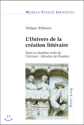 L&#39;Univers de la cr&#233;ation litt&#233;raire: Dans la chambre noire de l&#39;&#233;criture: H&#233;rodias de Flaubert