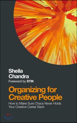 Organizing for Creative People: How to Channel the Chaos of Creativity Into Career Success