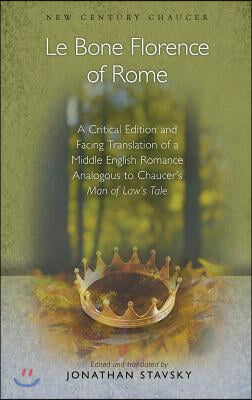 Le Bone Florence of Rome: A Critical Edition and Facing Translation of a Middle English Romance Analogous to Chaucer&#39;s Man of Law&#39;s Tale