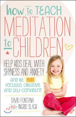 How to Teach Meditation to Children: Help Kids Deal with Shyness and Anxiety and Be More Focused, Creative and Self-Confident