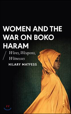 Women and the War on Boko Haram: Wives, Weapons, Witnesses