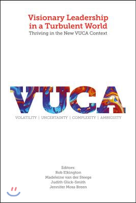 Visionary Leadership in a Turbulent World: Thriving in the New VUCA Context