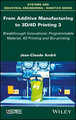 From Additive Manufacturing to 3d/4D Printing 3: Breakthrough Innovations: Programmable Material, 4D Printing and Bio-Printing