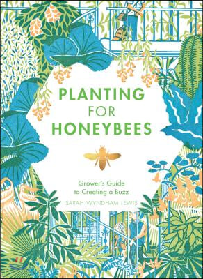 Planting for Honeybees: The Grower&#39;s Guide to Creating a Buzz