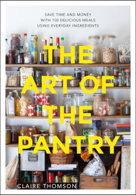 The Art of the Pantry: Save Time and Money with 150 Delicious Meals Using Everyday Ingredients